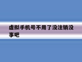 虚拟手机号不用了没注销没事吧