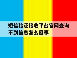 短信验证接收平台官网查询不到信息怎么回事
