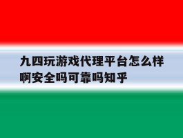 包含九四玩游戏代理平台怎么样啊安全吗可靠吗知乎的词条