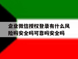 企业微信授权登录有什么风险吗安全吗可靠吗安全吗的简单介绍