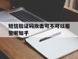 短信验证码攻击可不可以报警呢知乎