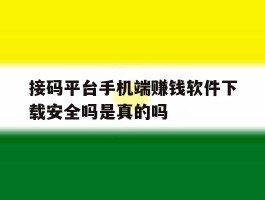 关于接码平台手机端赚钱软件下载安全吗是真的吗的信息