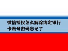 关于微信授权怎么解除绑定银行卡账号密码忘记了的信息