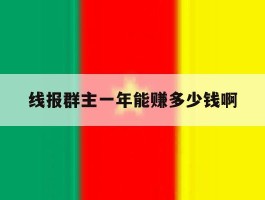 线报群主一年能赚多少钱啊