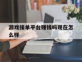 游戏接单平台赚钱吗现在怎么样