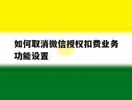 如何取消微信授权扣费业务功能设置