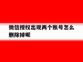 微信授权出现两个账号怎么删除掉呢