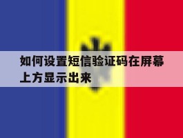 如何设置短信验证码在屏幕上方显示出来