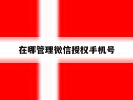 在哪管理微信授权手机号