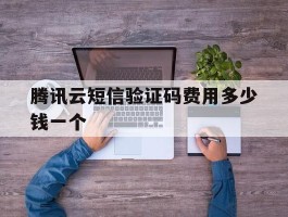 腾讯云短信验证码费用多少钱一个