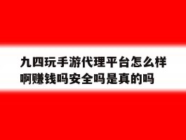 关于九四玩手游代理平台怎么样啊赚钱吗安全吗是真的吗的信息