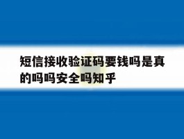 短信接收验证码要钱吗是真的吗吗安全吗知乎的简单介绍