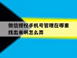 微信授权手机号管理在哪里找出来啊怎么弄