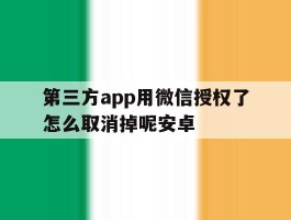 第三方app用微信授权了怎么取消掉呢安卓