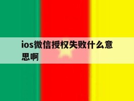 ios微信授权失败什么意思啊