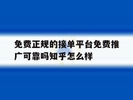 包含免费正规的接单平台免费推广可靠吗知乎怎么样的词条