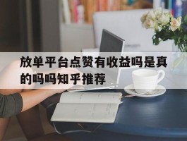 包含放单平台点赞有收益吗是真的吗吗知乎推荐的词条