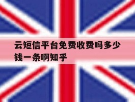 云短信平台免费收费吗多少钱一条啊知乎的简单介绍