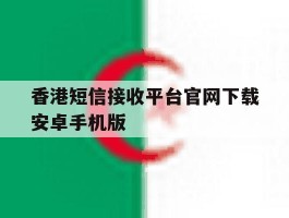 包含香港短信接收平台官网下载安卓手机版的词条