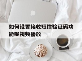如何设置接收短信验证码功能呢视频播放
