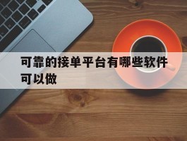 可靠的接单平台有哪些软件可以做的简单介绍