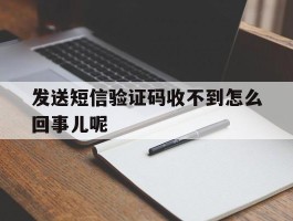 发送短信验证码收不到怎么回事儿呢
