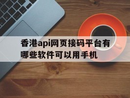 香港api网页接码平台有哪些软件可以用手机