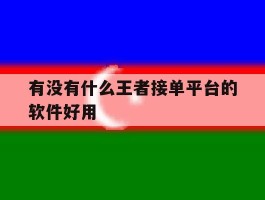 有没有什么王者接单平台的软件好用
