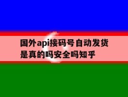 国外api接码号自动发货是真的吗安全吗知乎的简单介绍