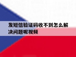 发短信验证码收不到怎么解决问题呢视频