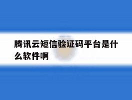 腾讯云短信验证码平台是什么软件啊
