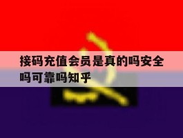 接码充值会员是真的吗安全吗可靠吗知乎的简单介绍