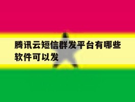腾讯云短信群发平台有哪些软件可以发