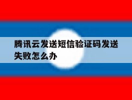 腾讯云发送短信验证码发送失败怎么办