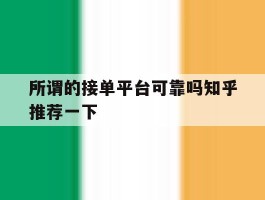 包含所谓的接单平台可靠吗知乎推荐一下的词条