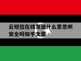 云短信在线发送什么意思啊安全吗知乎文章的简单介绍