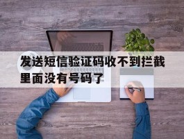 发送短信验证码收不到拦截里面没有号码了