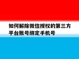 如何解除微信授权的第三方平台账号绑定手机号的简单介绍