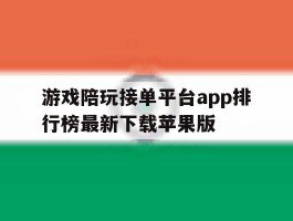 关于游戏陪玩接单平台app排行榜最新下载苹果版的信息