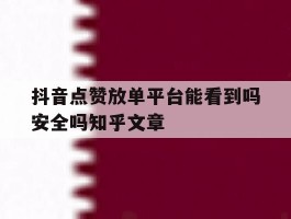 关于抖音点赞放单平台能看到吗安全吗知乎文章的信息