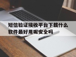包含短信验证接收平台下载什么软件最好用呢安全吗的词条