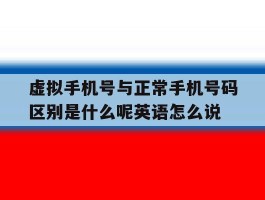 虚拟手机号与正常手机号码区别是什么呢英语怎么说的简单介绍