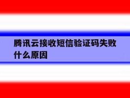 腾讯云接收短信验证码失败什么原因