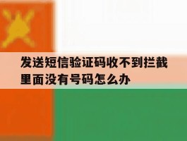 关于发送短信验证码收不到拦截里面没有号码怎么办的信息