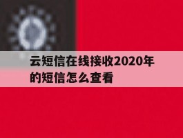 云短信在线接收2020年的短信怎么查看