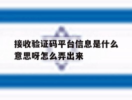 关于接收验证码平台信息是什么意思呀怎么弄出来的信息