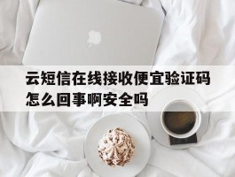 关于云短信在线接收便宜验证码怎么回事啊安全吗的信息