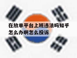 关于在放单平台上班违法吗知乎怎么办啊怎么投诉的信息