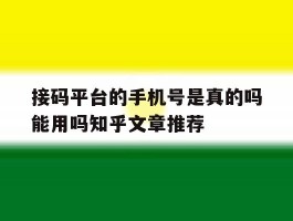 关于接码平台的手机号是真的吗能用吗知乎文章推荐的信息