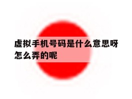 包含虚拟手机号码是什么意思呀怎么弄的呢的词条